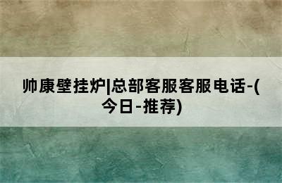 帅康壁挂炉|总部客服客服电话-(今日-推荐)